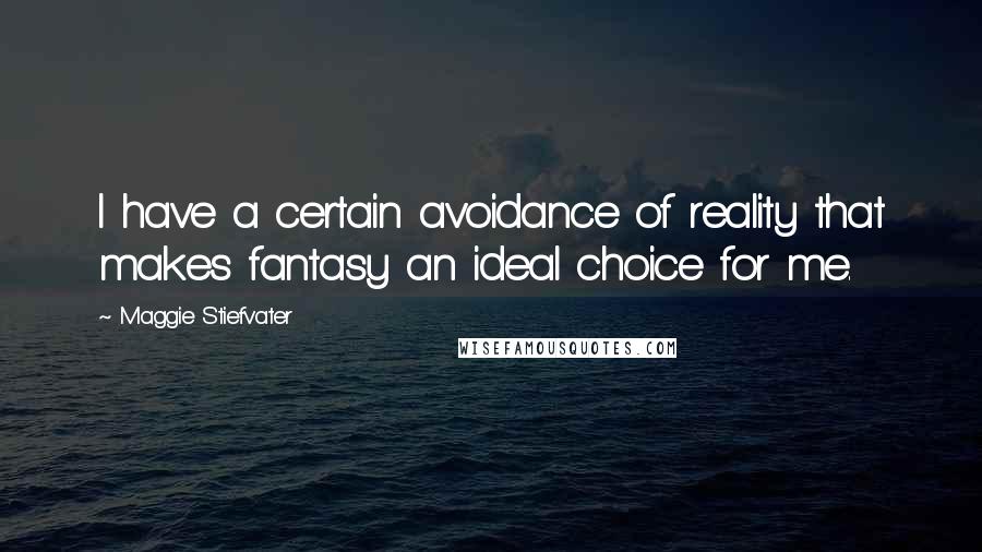 Maggie Stiefvater Quotes: I have a certain avoidance of reality that makes fantasy an ideal choice for me.