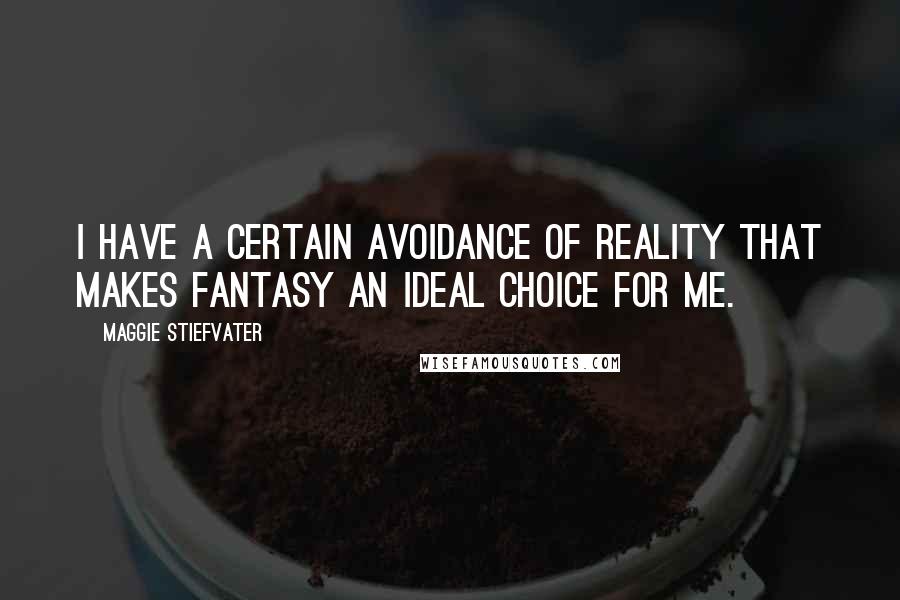 Maggie Stiefvater Quotes: I have a certain avoidance of reality that makes fantasy an ideal choice for me.