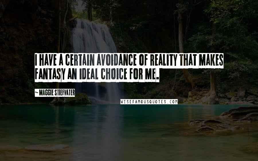 Maggie Stiefvater Quotes: I have a certain avoidance of reality that makes fantasy an ideal choice for me.