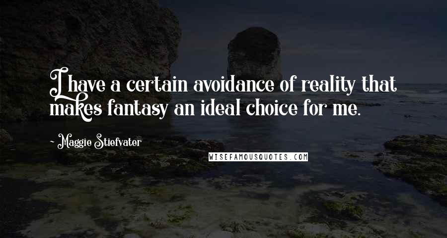 Maggie Stiefvater Quotes: I have a certain avoidance of reality that makes fantasy an ideal choice for me.