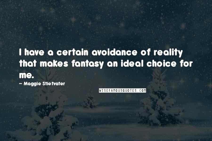 Maggie Stiefvater Quotes: I have a certain avoidance of reality that makes fantasy an ideal choice for me.