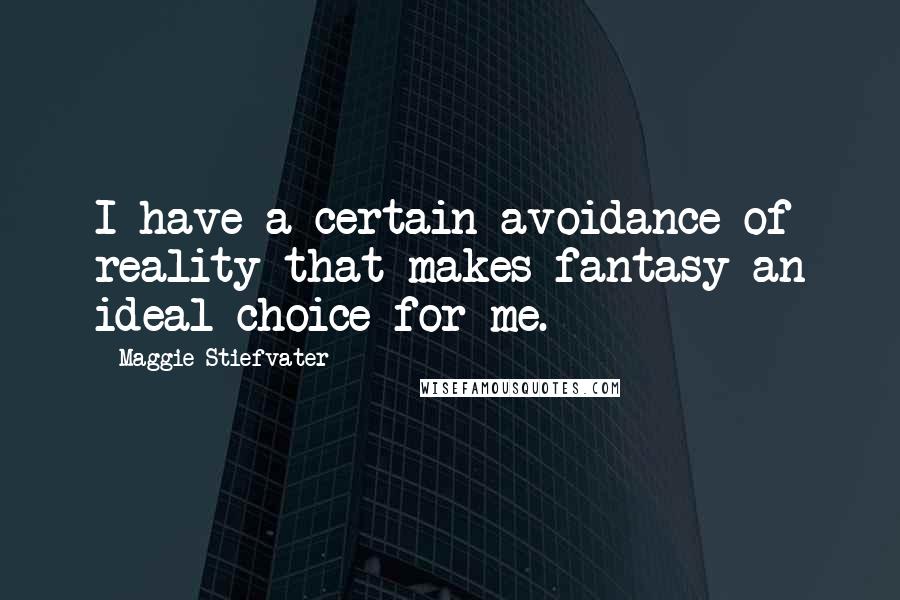 Maggie Stiefvater Quotes: I have a certain avoidance of reality that makes fantasy an ideal choice for me.