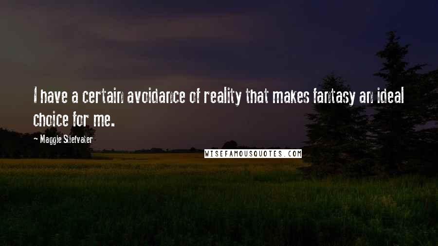 Maggie Stiefvater Quotes: I have a certain avoidance of reality that makes fantasy an ideal choice for me.