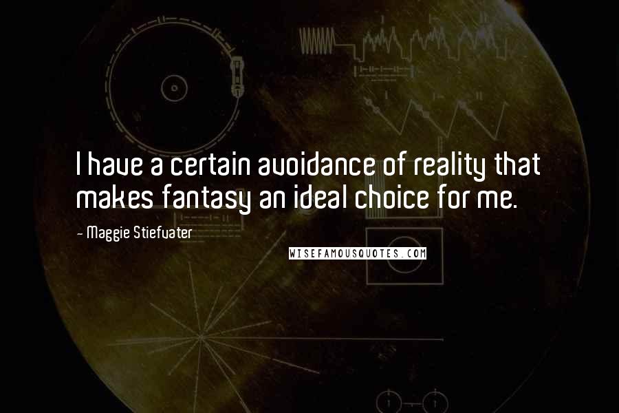 Maggie Stiefvater Quotes: I have a certain avoidance of reality that makes fantasy an ideal choice for me.