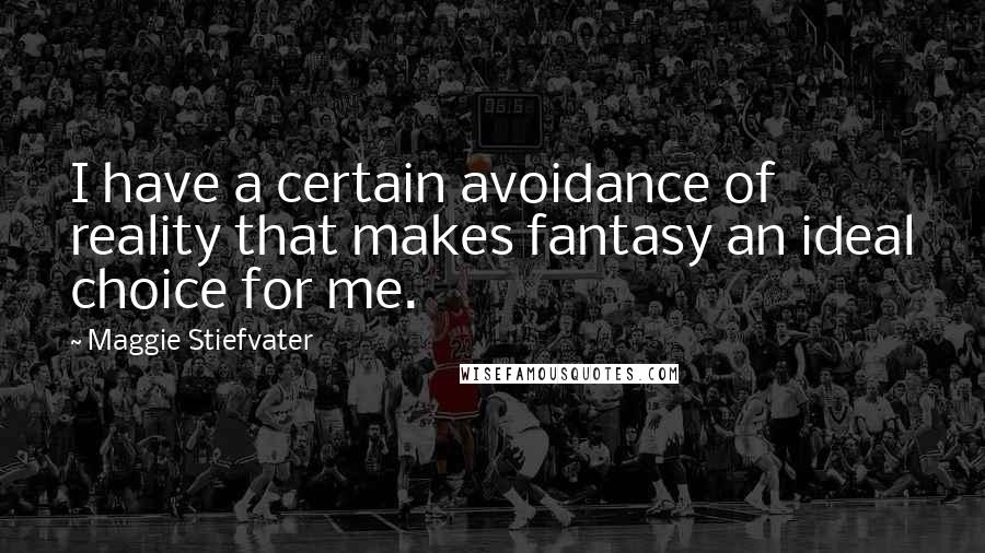 Maggie Stiefvater Quotes: I have a certain avoidance of reality that makes fantasy an ideal choice for me.