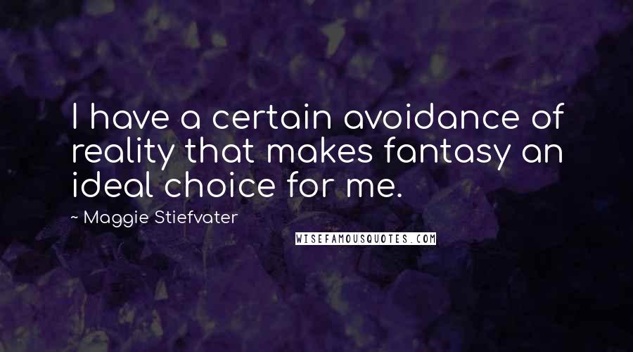 Maggie Stiefvater Quotes: I have a certain avoidance of reality that makes fantasy an ideal choice for me.