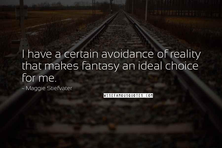 Maggie Stiefvater Quotes: I have a certain avoidance of reality that makes fantasy an ideal choice for me.