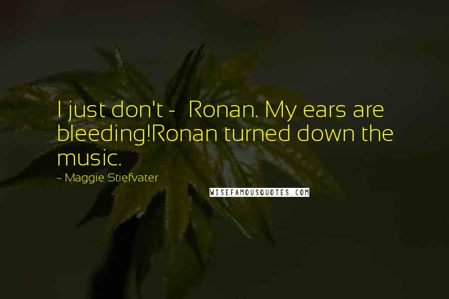 Maggie Stiefvater Quotes: I just don't -  Ronan. My ears are bleeding!Ronan turned down the music.