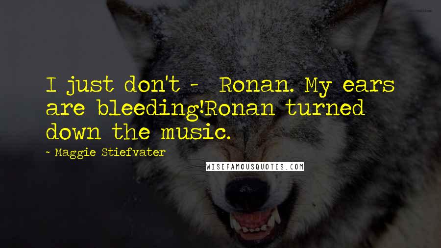 Maggie Stiefvater Quotes: I just don't -  Ronan. My ears are bleeding!Ronan turned down the music.