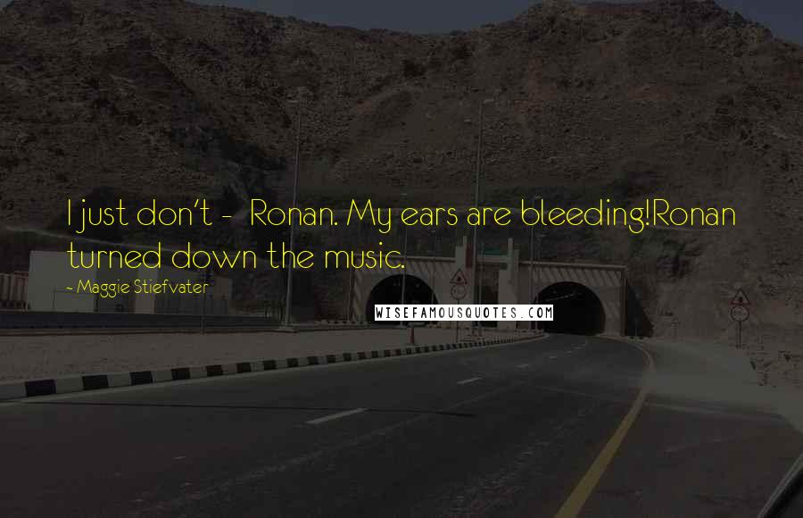 Maggie Stiefvater Quotes: I just don't -  Ronan. My ears are bleeding!Ronan turned down the music.