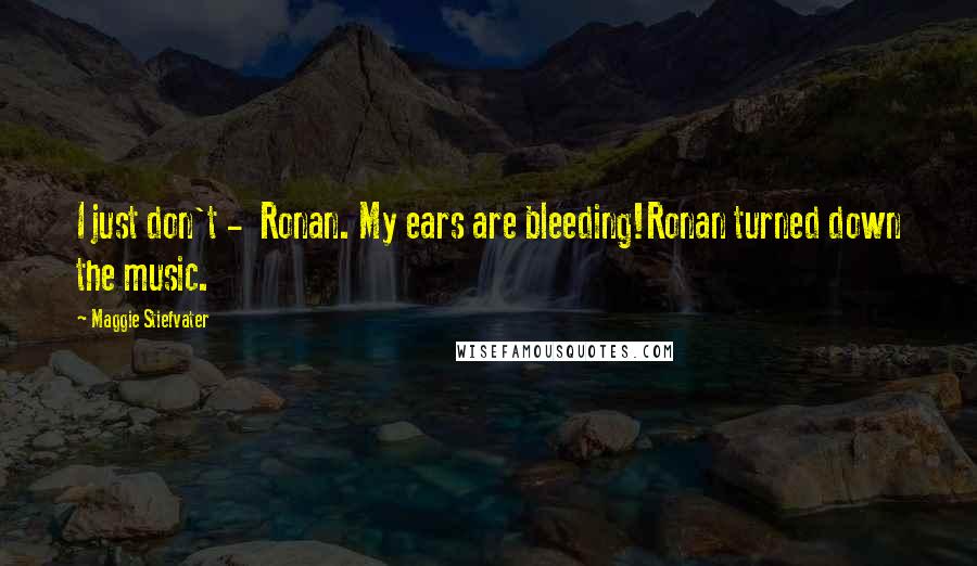 Maggie Stiefvater Quotes: I just don't -  Ronan. My ears are bleeding!Ronan turned down the music.