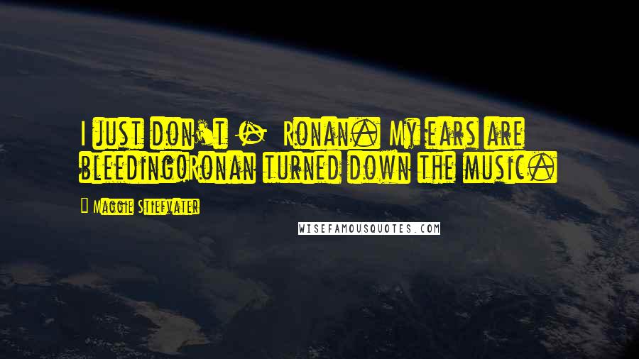 Maggie Stiefvater Quotes: I just don't -  Ronan. My ears are bleeding!Ronan turned down the music.