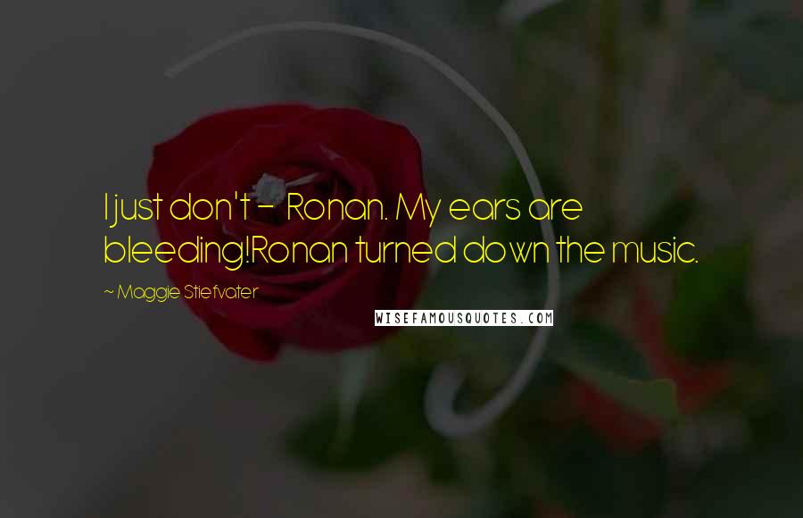 Maggie Stiefvater Quotes: I just don't -  Ronan. My ears are bleeding!Ronan turned down the music.