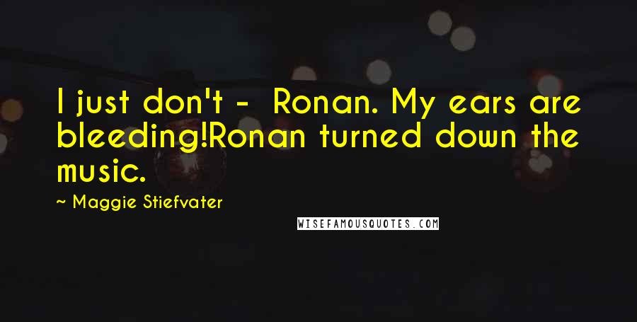Maggie Stiefvater Quotes: I just don't -  Ronan. My ears are bleeding!Ronan turned down the music.