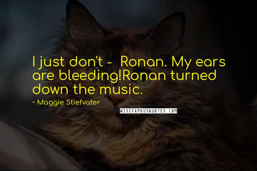 Maggie Stiefvater Quotes: I just don't -  Ronan. My ears are bleeding!Ronan turned down the music.