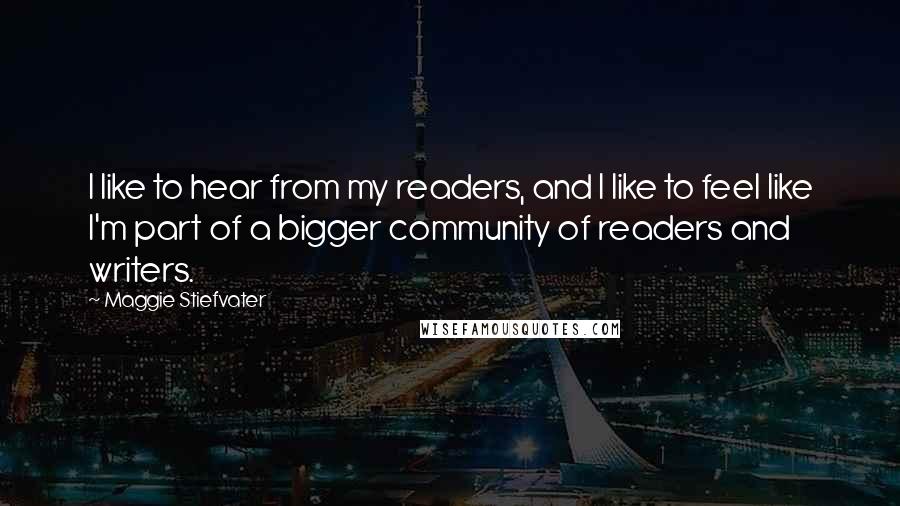 Maggie Stiefvater Quotes: I like to hear from my readers, and I like to feel like I'm part of a bigger community of readers and writers.