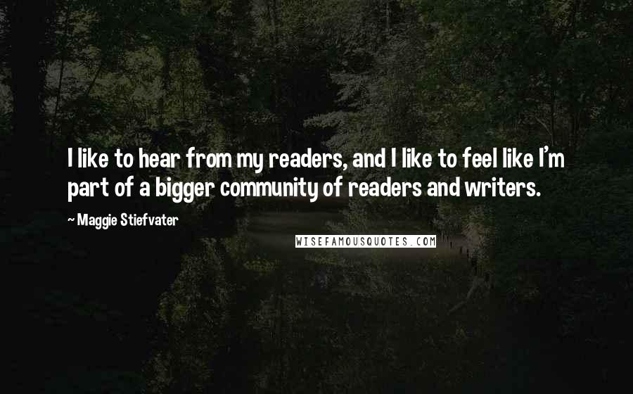 Maggie Stiefvater Quotes: I like to hear from my readers, and I like to feel like I'm part of a bigger community of readers and writers.