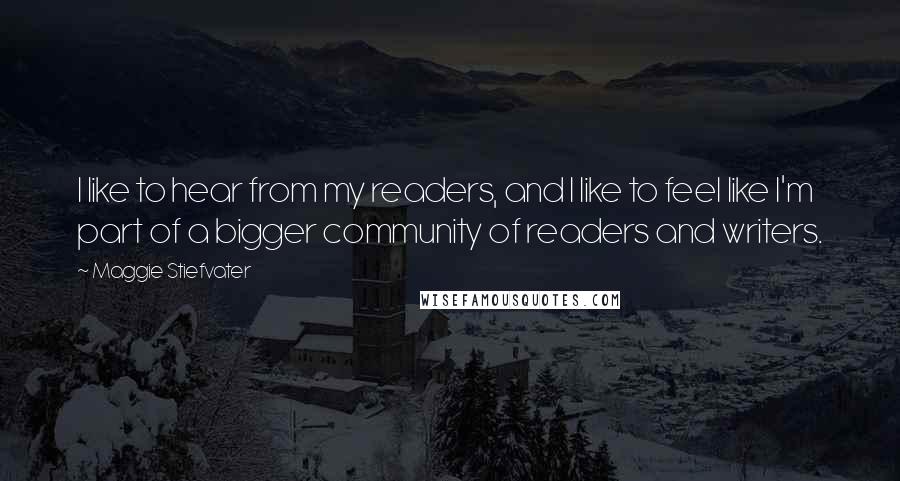 Maggie Stiefvater Quotes: I like to hear from my readers, and I like to feel like I'm part of a bigger community of readers and writers.