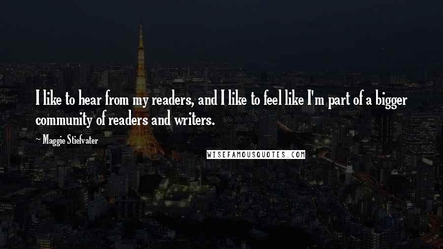 Maggie Stiefvater Quotes: I like to hear from my readers, and I like to feel like I'm part of a bigger community of readers and writers.