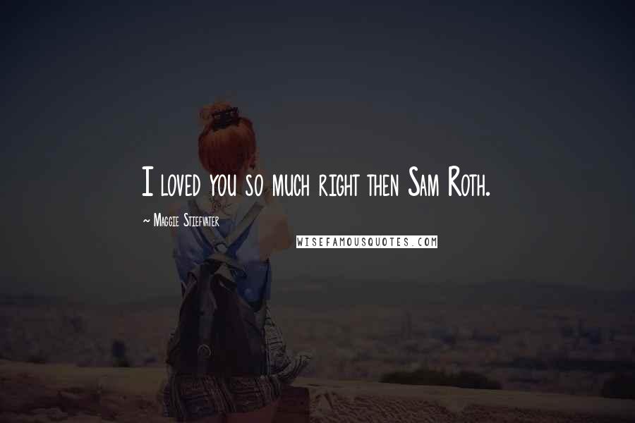 Maggie Stiefvater Quotes: I loved you so much right then Sam Roth.