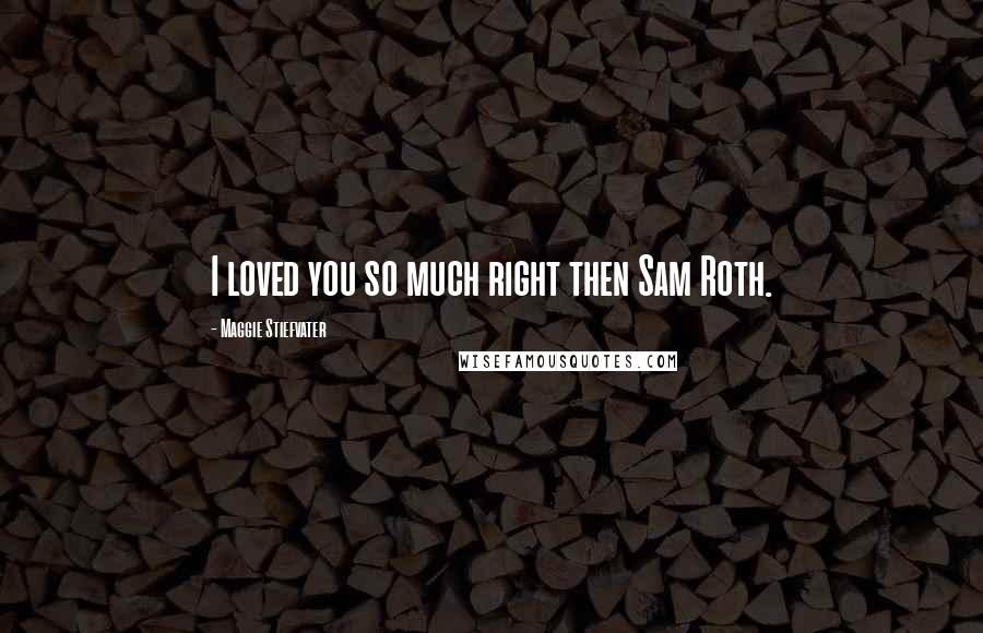 Maggie Stiefvater Quotes: I loved you so much right then Sam Roth.