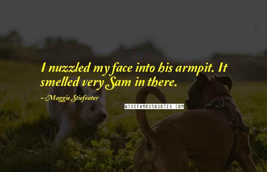 Maggie Stiefvater Quotes: I nuzzled my face into his armpit. It smelled very Sam in there.