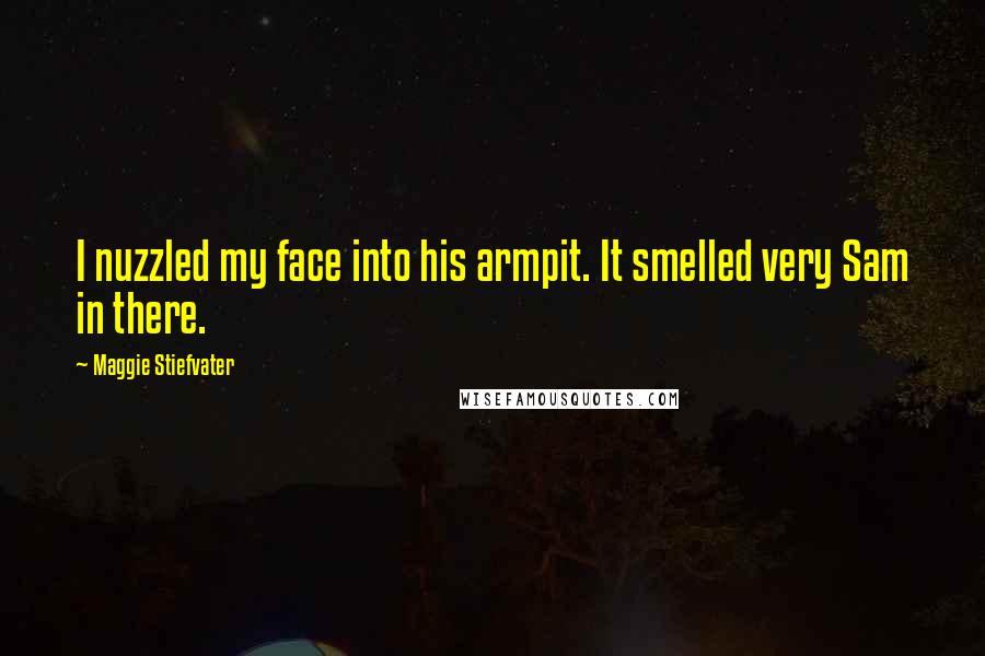 Maggie Stiefvater Quotes: I nuzzled my face into his armpit. It smelled very Sam in there.