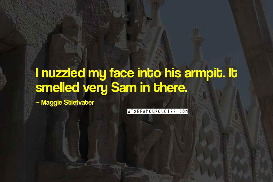 Maggie Stiefvater Quotes: I nuzzled my face into his armpit. It smelled very Sam in there.