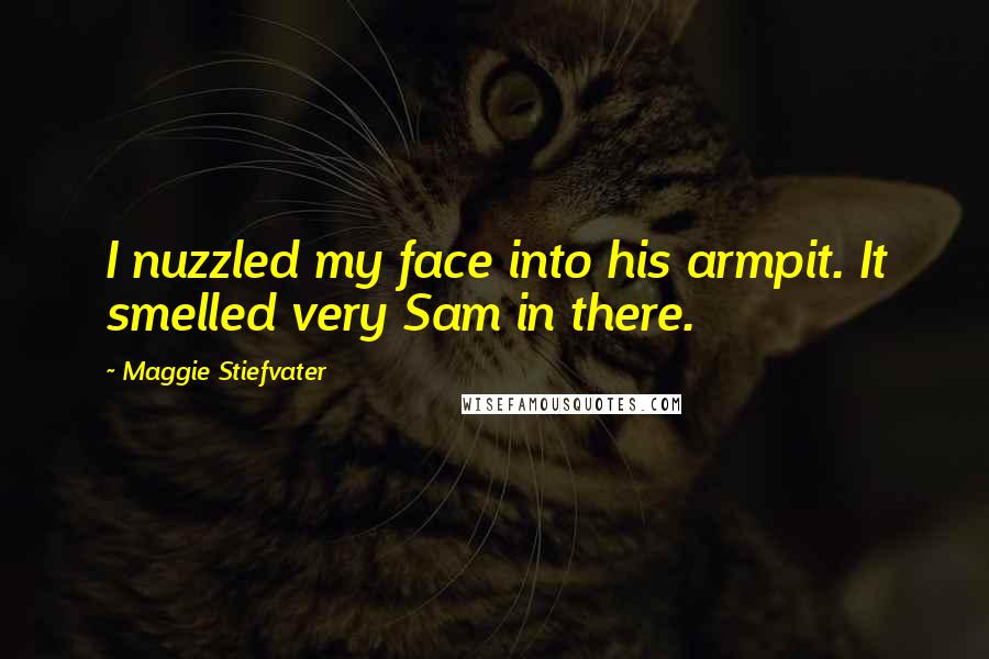 Maggie Stiefvater Quotes: I nuzzled my face into his armpit. It smelled very Sam in there.