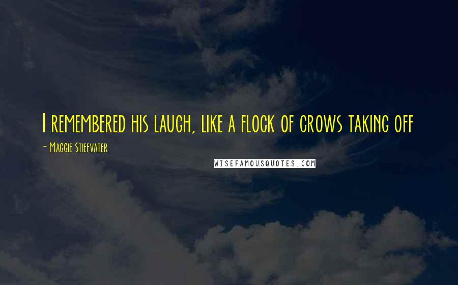 Maggie Stiefvater Quotes: I remembered his laugh, like a flock of crows taking off