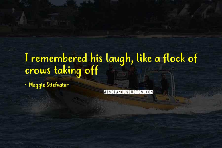 Maggie Stiefvater Quotes: I remembered his laugh, like a flock of crows taking off