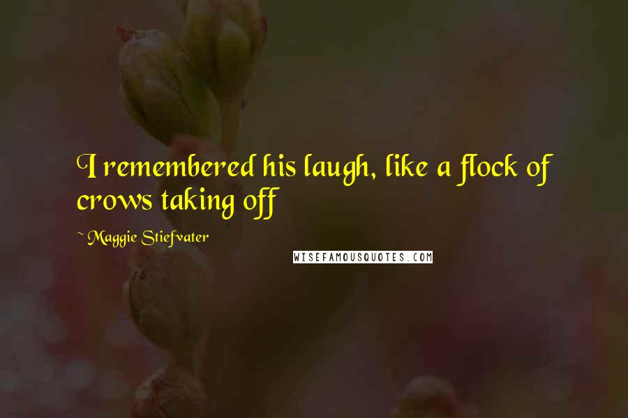 Maggie Stiefvater Quotes: I remembered his laugh, like a flock of crows taking off