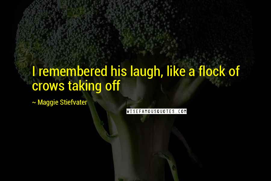 Maggie Stiefvater Quotes: I remembered his laugh, like a flock of crows taking off