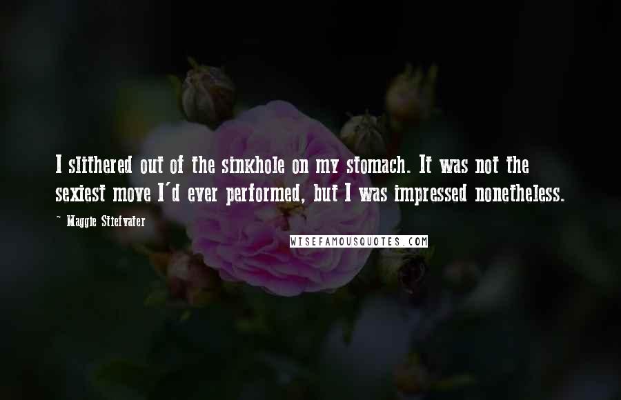 Maggie Stiefvater Quotes: I slithered out of the sinkhole on my stomach. It was not the sexiest move I'd ever performed, but I was impressed nonetheless.