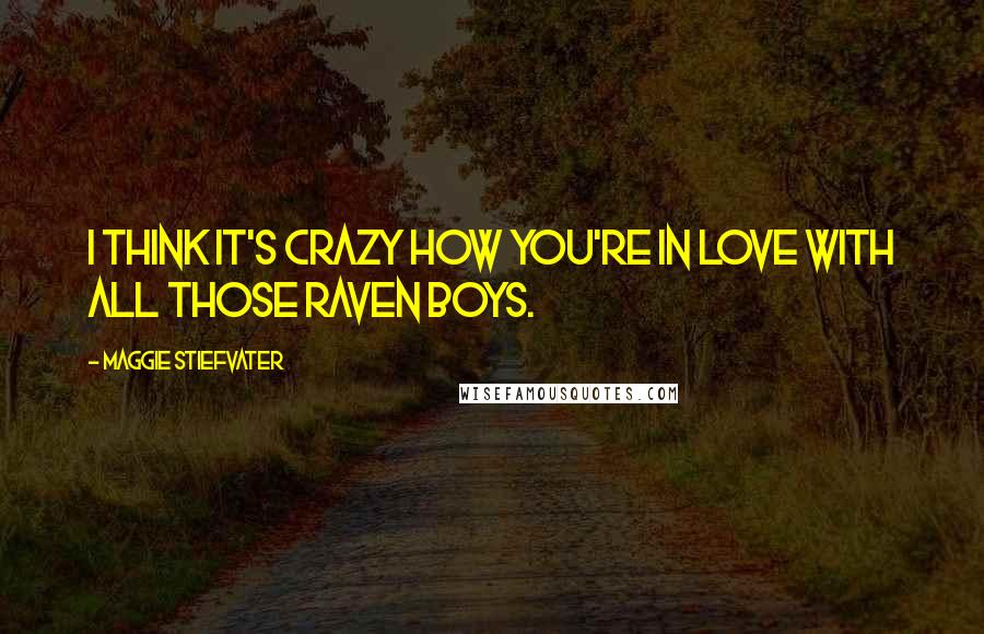 Maggie Stiefvater Quotes: I think it's crazy how you're in love with all those raven boys.