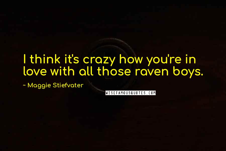 Maggie Stiefvater Quotes: I think it's crazy how you're in love with all those raven boys.