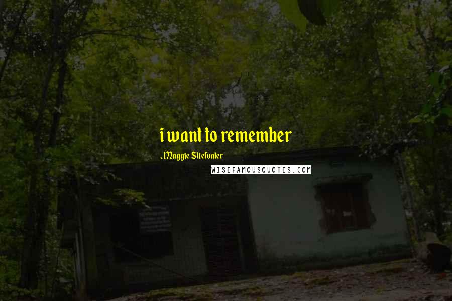 Maggie Stiefvater Quotes: i want to remember