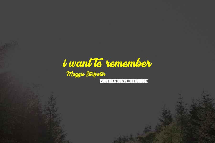 Maggie Stiefvater Quotes: i want to remember