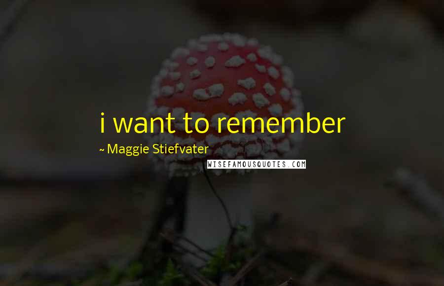 Maggie Stiefvater Quotes: i want to remember