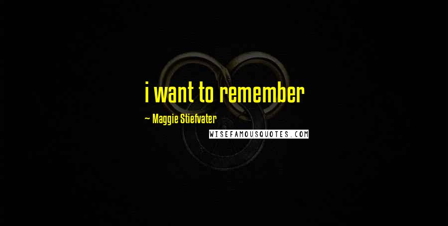Maggie Stiefvater Quotes: i want to remember