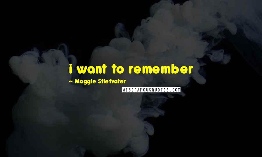 Maggie Stiefvater Quotes: i want to remember