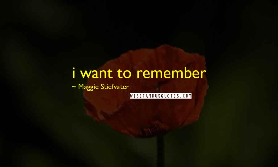 Maggie Stiefvater Quotes: i want to remember