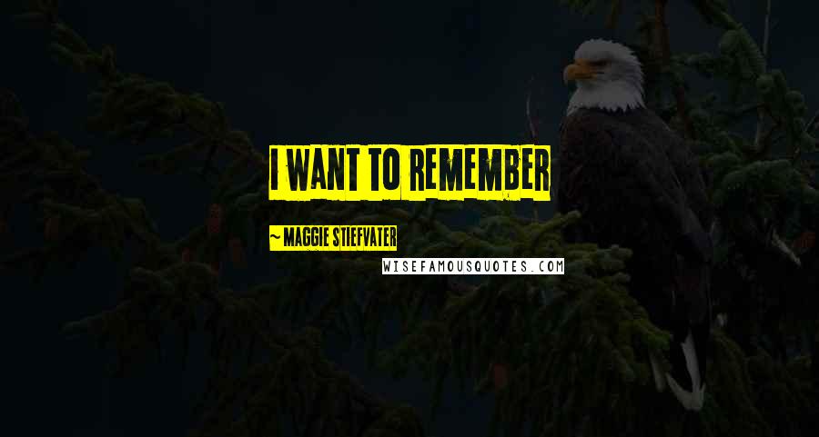 Maggie Stiefvater Quotes: i want to remember