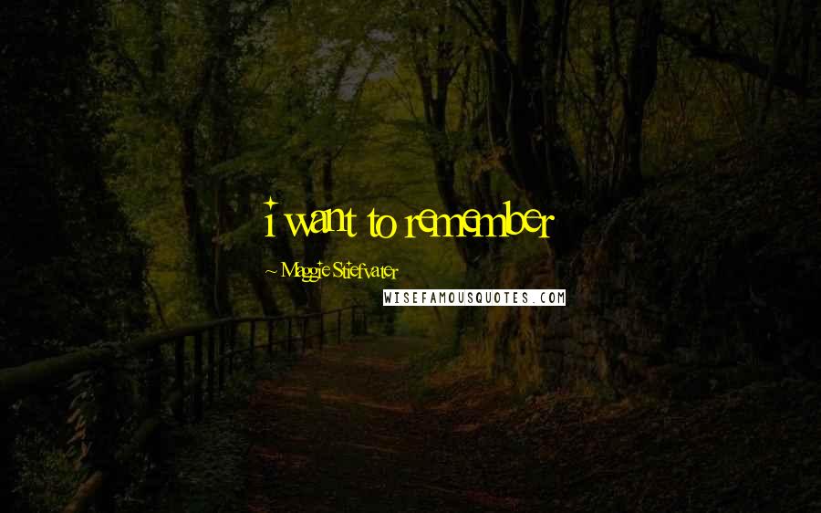 Maggie Stiefvater Quotes: i want to remember