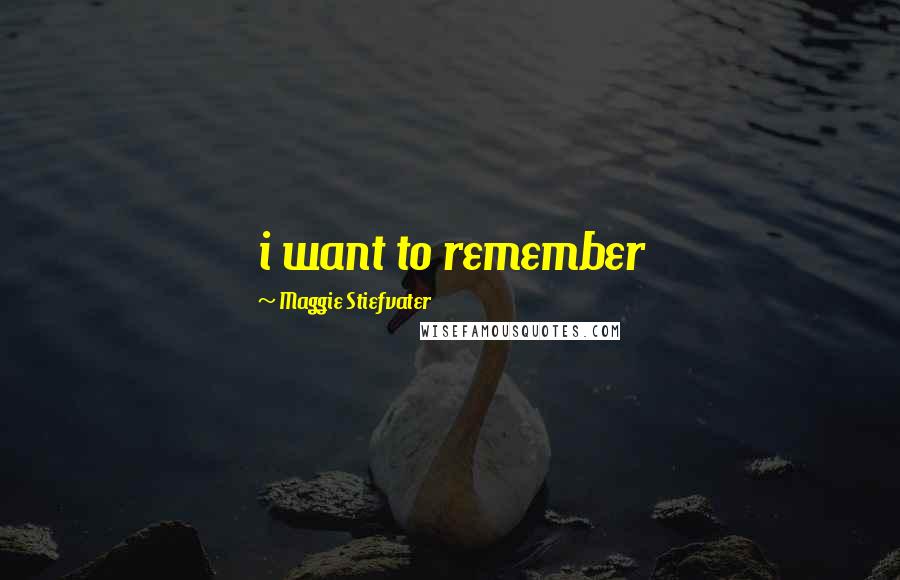 Maggie Stiefvater Quotes: i want to remember