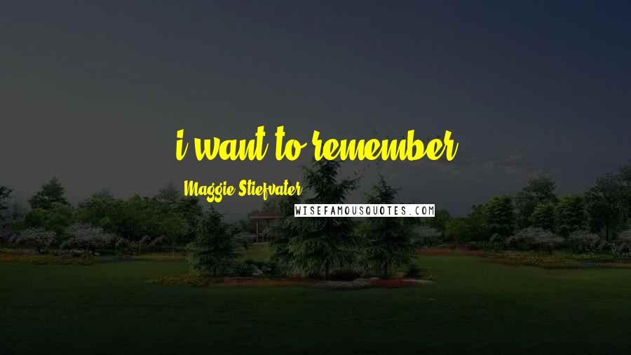 Maggie Stiefvater Quotes: i want to remember