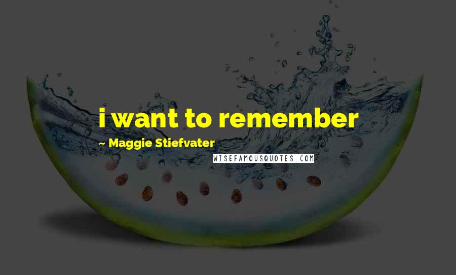 Maggie Stiefvater Quotes: i want to remember