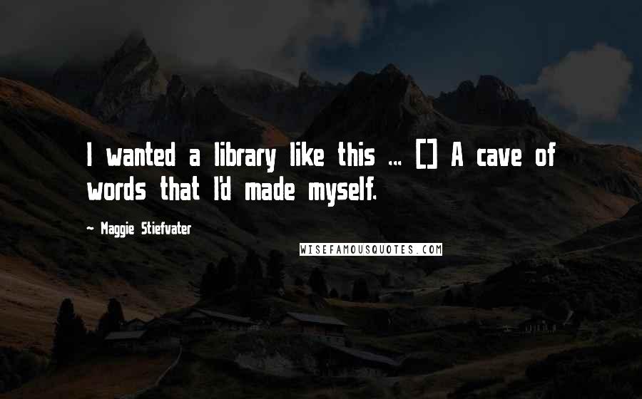 Maggie Stiefvater Quotes: I wanted a library like this ... [] A cave of words that I'd made myself.