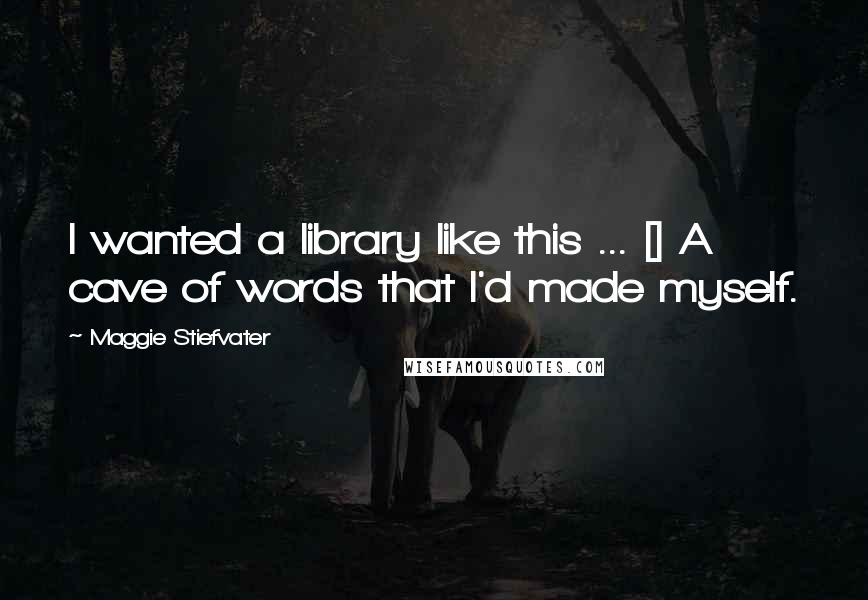 Maggie Stiefvater Quotes: I wanted a library like this ... [] A cave of words that I'd made myself.