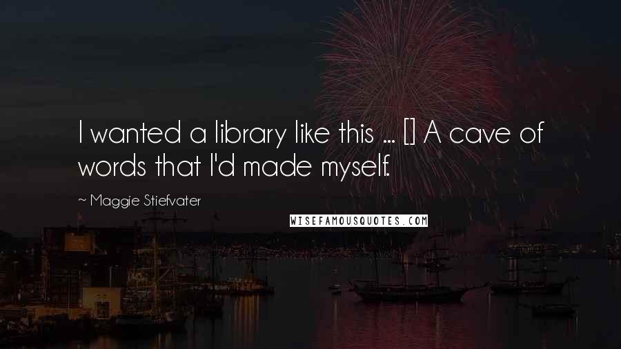 Maggie Stiefvater Quotes: I wanted a library like this ... [] A cave of words that I'd made myself.